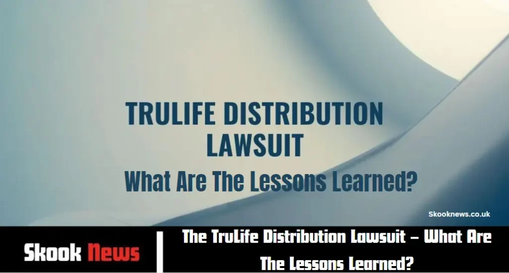 The TruLife Distribution Lawsuit – What Are The Lessons Learned